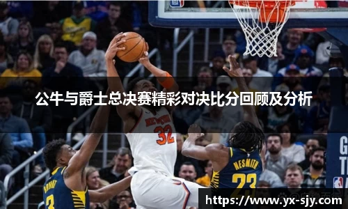 公牛与爵士总决赛精彩对决比分回顾及分析