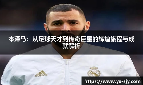 本泽马：从足球天才到传奇巨星的辉煌旅程与成就解析