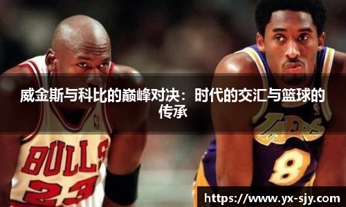 威金斯与科比的巅峰对决：时代的交汇与篮球的传承