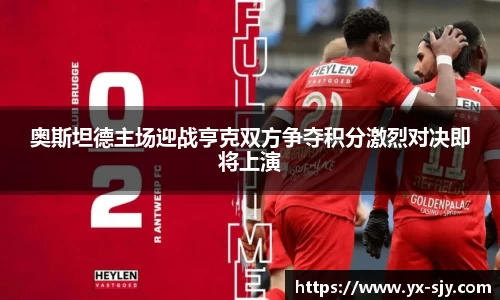 奥斯坦德主场迎战亨克双方争夺积分激烈对决即将上演