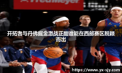开拓者与丹佛掘金激战正酣谁能在西部赛区脱颖而出