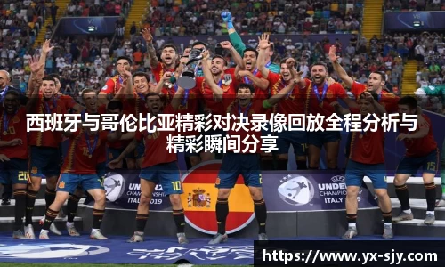 西班牙与哥伦比亚精彩对决录像回放全程分析与精彩瞬间分享