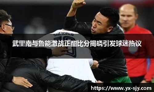 武里南与鲁能激战正酣比分揭晓引发球迷热议