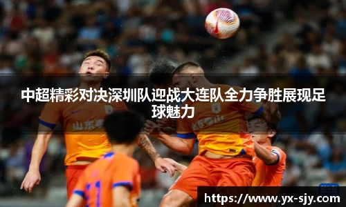 J9中超精彩对决深圳队迎战大连队全力争胜展现足球魅力