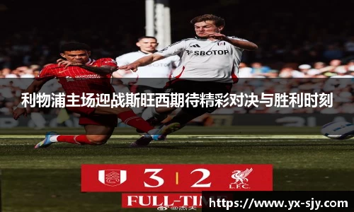 J9利物浦主场迎战斯旺西期待精彩对决与胜利时刻