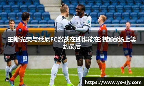 J9珀斯光荣与悉尼FC激战在即谁能在澳超赛场上笑到最后